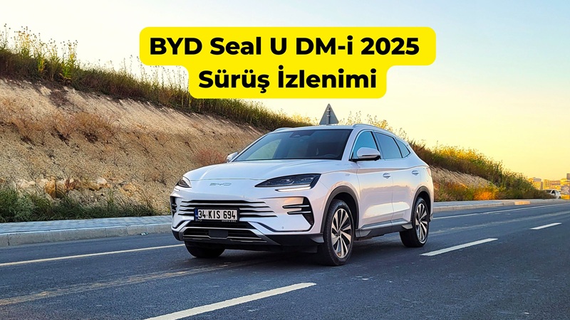 BYD Seal U DM-i 2025 Sürüş İzlenimi BYD Seal U DM-i 2025 Sürüş İzlenimi