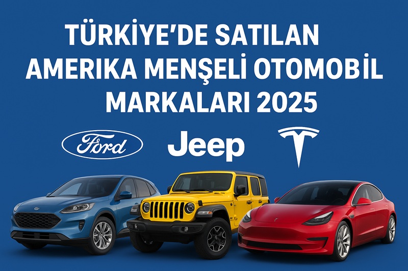 Türkiye’de Satılan Amerika Menşeli Otomobil Markaları 2025