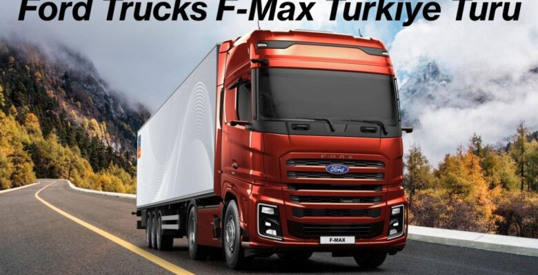 Ford Trucks F-Max Türkiye Turu Başlıyor Ford Trucks F-Max Türkiye Turu Başlıyor