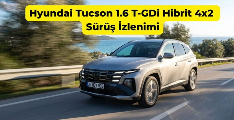 Hyundai Tucson 1.6 T-GDi Hibrit 4×2 Sürüş İzlenimi Hyundai Tucson 1.6 T-GDi Hibrit 4×2 Sürüş İzlenimi