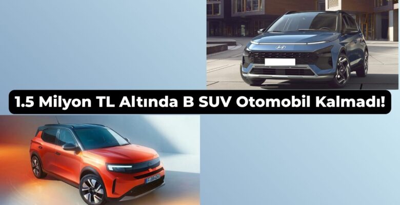 1.5 Milyon TL Altında B SUV Otomobil Kalmadı! 1.5 Milyon TL Altında B SUV Otomobil Kalmadı!
