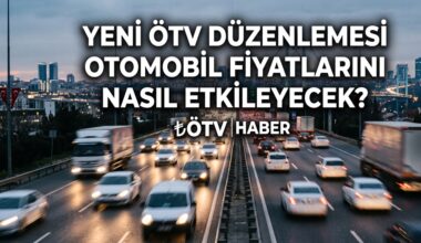 Yeni ÖTV Düzenlemesi Otomobil Fiyatlarını Nasıl Etkileyecek?