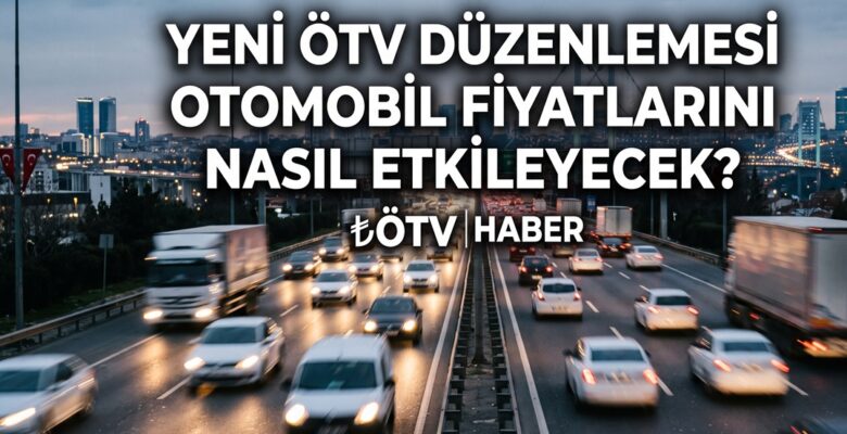 Yeni ÖTV Düzenlemesi Otomobil Fiyatlarını Nasıl Etkileyecek?